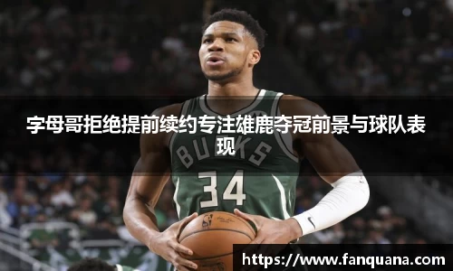 字母哥拒绝提前续约专注雄鹿夺冠前景与球队表现