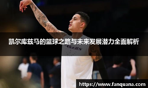 凯尔库兹马的篮球之路与未来发展潜力全面解析
