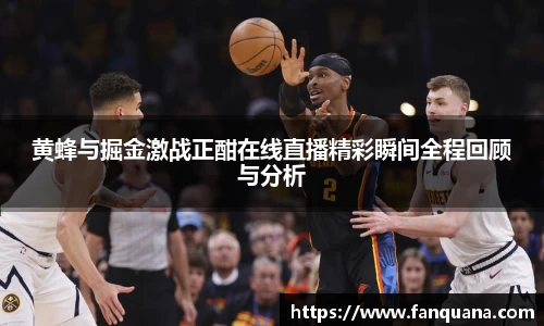 黄蜂与掘金激战正酣在线直播精彩瞬间全程回顾与分析